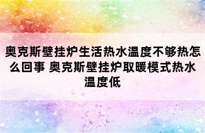 奥克斯壁挂炉生活热水温度不够热怎么回事 奥克斯壁挂炉取暖模式热水温度低